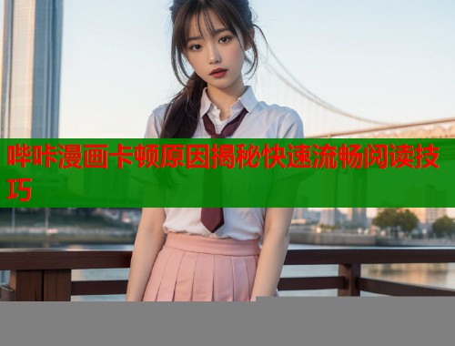 哔咔漫画卡顿原因揭秘快速流畅阅读技巧  第1张