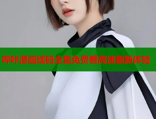 哔咔漫画域码全集免费看高速更新体验  第1张