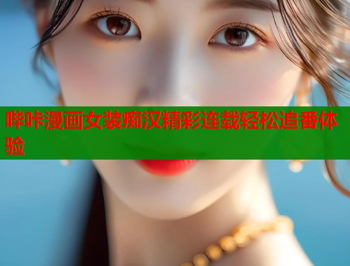 哔咔漫画女装痴汉精彩连载轻松追番体验  第1张