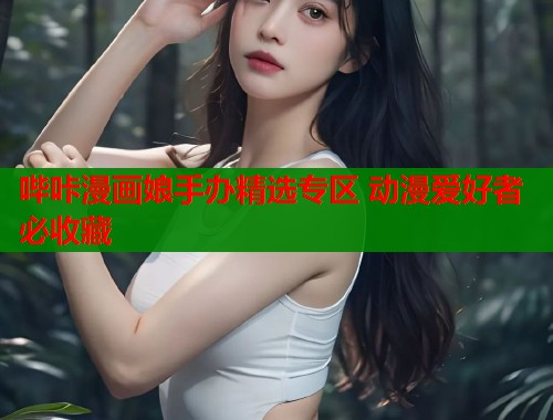 哔咔漫画娘手办精选专区 动漫爱好者必收藏  第1张