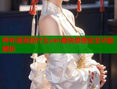 哔咔漫画挂什么van最快最稳定全功能解析  第1张