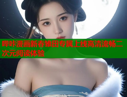 哔咔漫画新春雏田专属上线高清流畅二次元阅读体验  第2张
