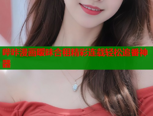 哔咔漫画暧昧合租精彩连载轻松追番神器  第1张