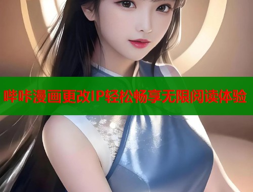 哔咔漫画更改IP轻松畅享无限阅读体验  第1张