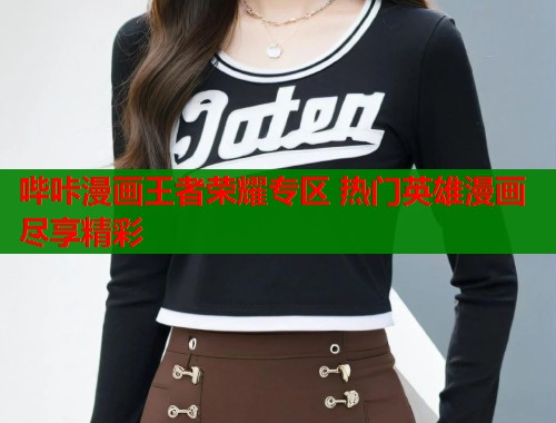 哔咔漫画王者荣耀专区 热门英雄漫画尽享精彩  第1张