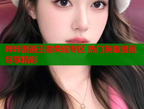 哔咔漫画王者荣耀专区 热门英雄漫画尽享精彩  第2张