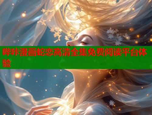 哔咔漫画蛇恋高清全集免费阅读平台体验  第1张