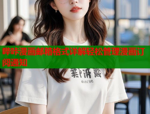 哔咔漫画邮箱格式详解轻松管理漫画订阅通知  第1张