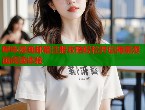 哔咔漫画邮箱注册攻略轻松开启海量漫画阅读体验  第1张