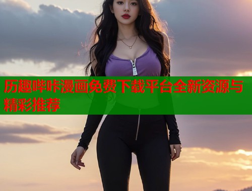历趣哔咔漫画免费下载平台全新资源与精彩推荐  第1张