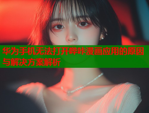华为手机无法打开哔咔漫画应用的原因与解决方案解析  第1张