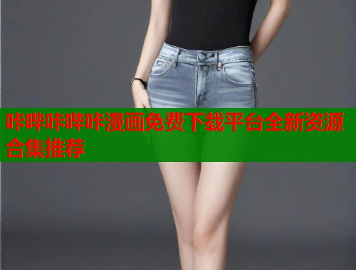 咔哔咔哔咔漫画免费下载平台全新资源合集推荐  第1张