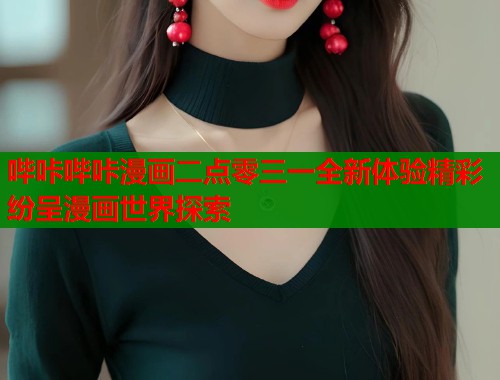 哔咔哔咔漫画二点零三一全新体验精彩纷呈漫画世界探索  第2张