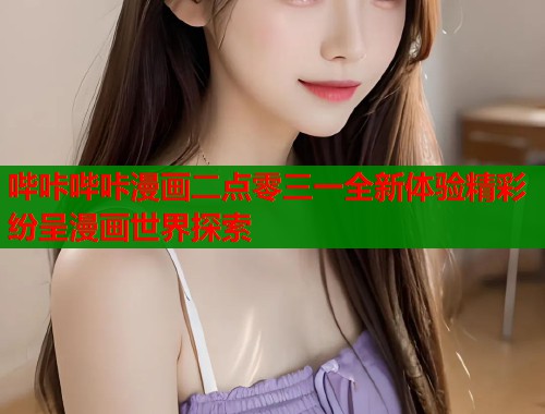哔咔哔咔漫画二点零三一全新体验精彩纷呈漫画世界探索  第1张