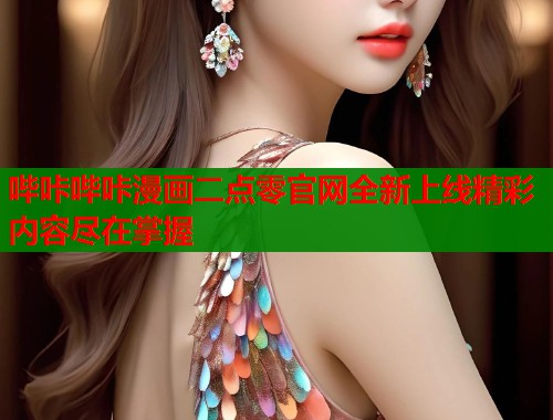 哔咔哔咔漫画二点零官网全新上线精彩内容尽在掌握  第1张