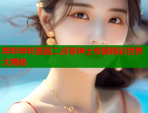 哔咔哔咔漫画二点零绅士专属精彩世界大揭秘  第1张