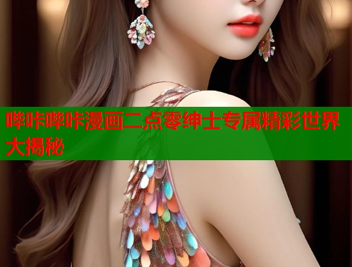 哔咔哔咔漫画二点零绅士专属精彩世界大揭秘  第2张
