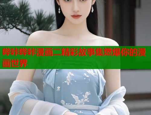 哔咔哔咔漫画二精彩故事集燃爆你的漫画世界  第2张