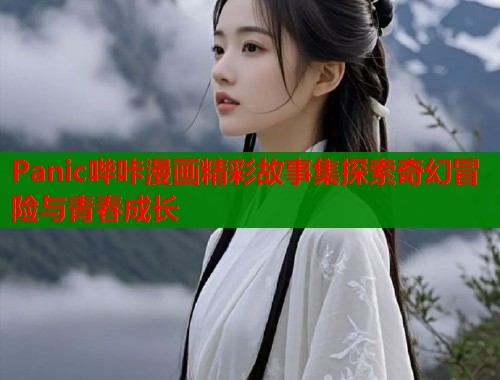 Panic哔咔漫画精彩故事集探索奇幻冒险与青春成长  第2张