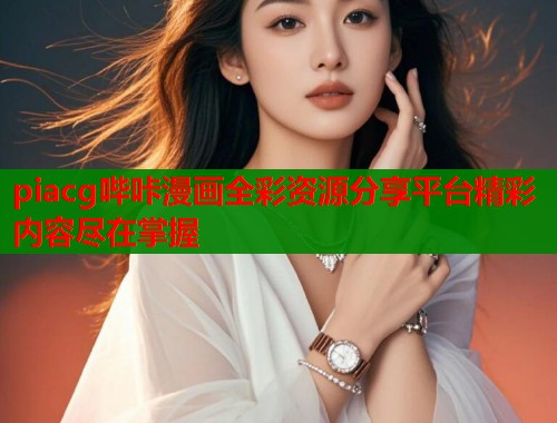 piacg哔咔漫画全彩资源分享平台精彩内容尽在掌握  第1张