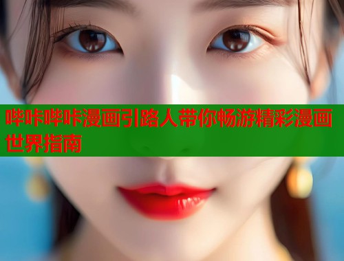 哔咔哔咔漫画引路人带你畅游精彩漫画世界指南  第2张