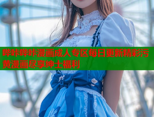 哔咔哔咔漫画成人专区每日更新精彩污黄漫画尽享绅士福利  第1张