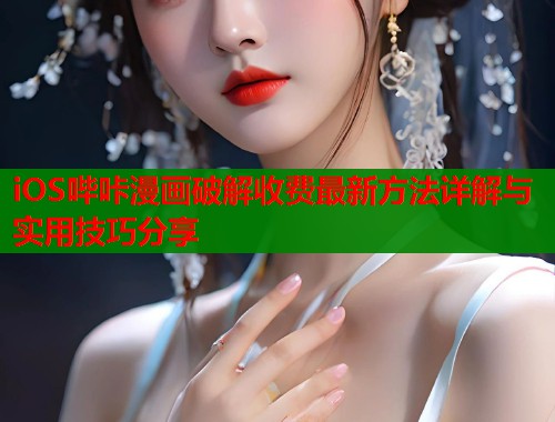iOS哔咔漫画破解收费最新方法详解与实用技巧分享  第1张