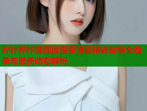 哔咔哔咔漫画版歪歪漫画精彩故事全收录与最新动态解析  第1张
