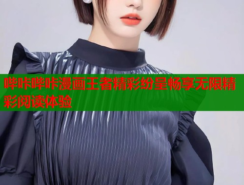 哔咔哔咔漫画王者精彩纷呈畅享无限精彩阅读体验  第1张