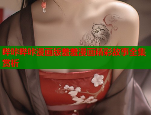 哔咔哔咔漫画版羞羞漫画精彩故事全集赏析  第1张