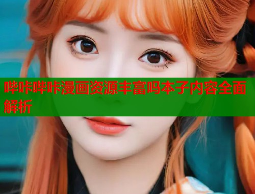 哔咔哔咔漫画资源丰富吗本子内容全面解析  第1张