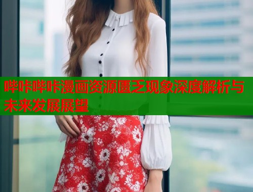哔咔哔咔漫画资源匮乏现象深度解析与未来发展展望  第2张