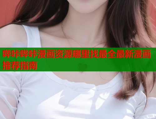 哔咔哔咔漫画资源哪里找最全最新漫画推荐指南  第1张