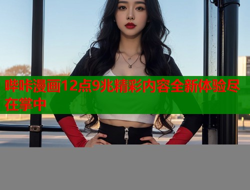 哔咔漫画12点9兆精彩内容全新体验尽在掌中  第1张