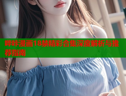 哔咔漫画18禁精彩合集深度解析与推荐指南  第2张