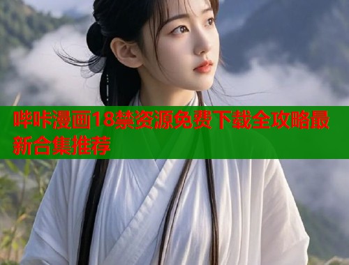 哔咔漫画18禁资源免费下载全攻略最新合集推荐  第2张