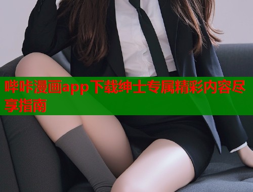 哔咔漫画app下载绅士专属精彩内容尽享指南  第1张