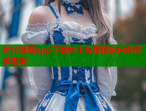 哔咔漫画app下载绅士专属精彩内容尽享指南  第2张