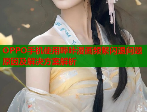 OPPO手机使用哔咔漫画频繁闪退问题原因及解决方案解析  第1张