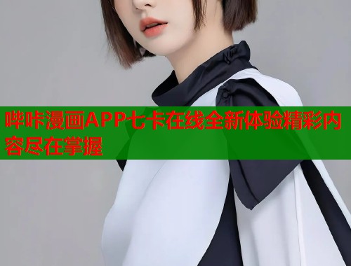 哔咔漫画APP七卡在线全新体验精彩内容尽在掌握  第1张