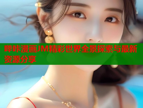 哔咔漫画JM精彩世界全景探索与最新资源分享  第1张