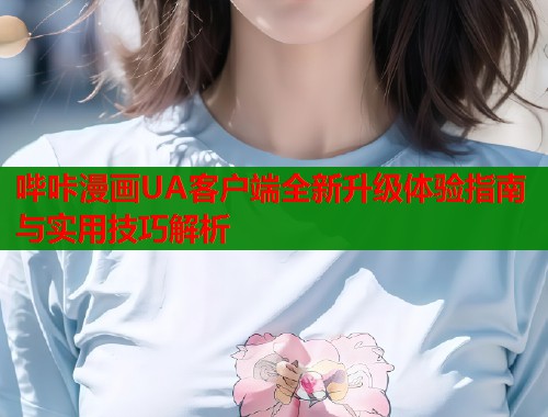 哔咔漫画UA客户端全新升级体验指南与实用技巧解析  第1张