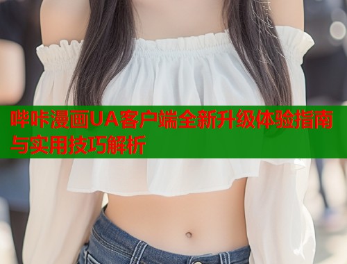 哔咔漫画UA客户端全新升级体验指南与实用技巧解析  第2张