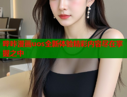 哔咔漫画uos全新体验精彩内容尽在掌握之中  第1张
