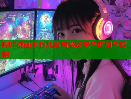 哔咔漫画下载乱象揭秘及安全使用全攻略  第2张