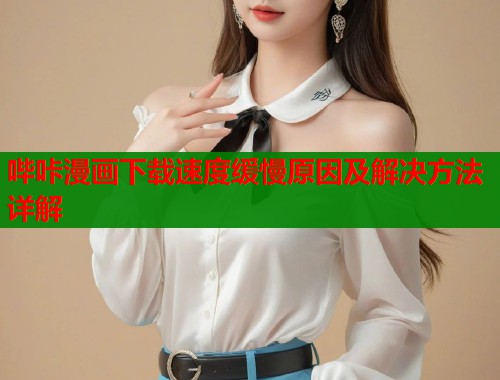 哔咔漫画下载速度缓慢原因及解决方法详解  第2张