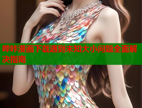 哔咔漫画下载遇到未知大小问题全面解决指南  第1张