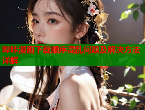 哔咔漫画下载顺序混乱问题及解决方法详解  第2张