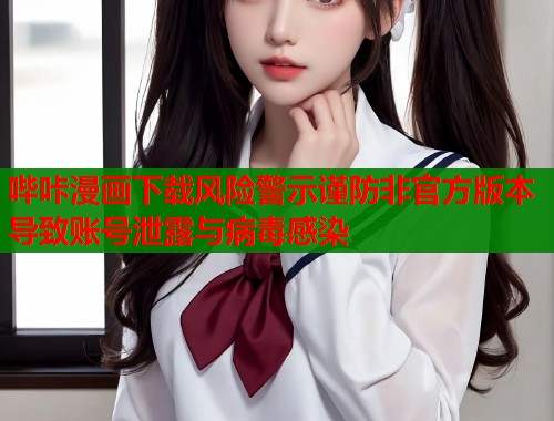 哔咔漫画下载风险警示谨防非官方版本导致账号泄露与病毒感染  第1张