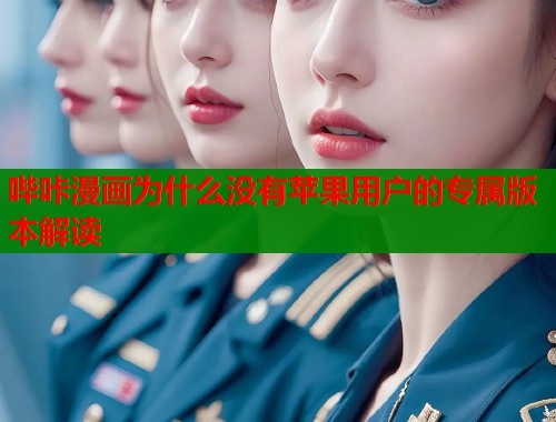 哔咔漫画为什么没有苹果用户的专属版本解读  第1张